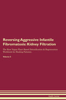 Reversing Aggressive Infantile Fibromatosis: Kidney Filtration The Raw Vegan Plant-Based Detoxification & Regeneration Workbook for Healing Patients. Volume 5