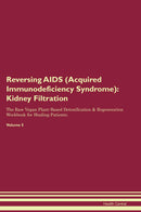 Reversing AIDS (Acquired Immunodeficiency Syndrome): Kidney Filtration The Raw Vegan Plant-Based Detoxification & Regeneration Workbook for Healing Patients. Volume 5