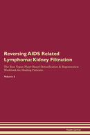 Reversing AIDS Related Lymphoma: Kidney Filtration The Raw Vegan Plant-Based Detoxification & Regeneration Workbook for Healing Patients. Volume 5