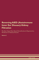 Reversing AIED (Autoimmune Inner Ear Disease): Kidney Filtration The Raw Vegan Plant-Based Detoxification & Regeneration Workbook for Healing Patients. Volume 5