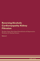 Reversing Alcoholic Cardiomyopathy: Kidney Filtration The Raw Vegan Plant-Based Detoxification & Regeneration Workbook for Healing Patients. Volume 5