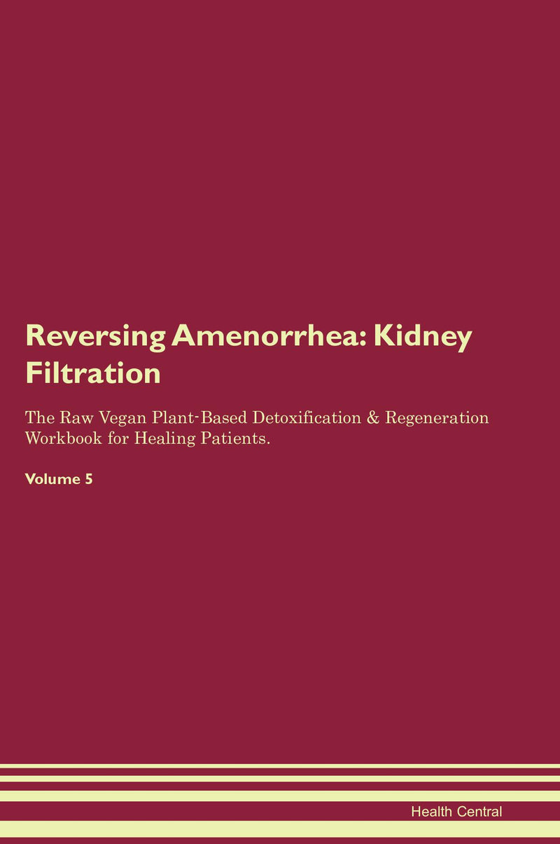 Reversing Amenorrhea: Kidney Filtration The Raw Vegan Plant-Based Detoxification & Regeneration Workbook for Healing Patients. Volume 5