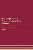 Reversing American Trypanosomiasis: Kidney Filtration The Raw Vegan Plant-Based Detoxification & Regeneration Workbook for Healing Patients. Volume 5
