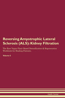 Reversing Amyotrophic Lateral Sclerosis (ALS): Kidney Filtration The Raw Vegan Plant-Based Detoxification & Regeneration Workbook for Healing Patients. Volume 5