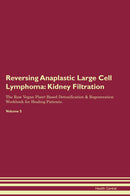 Reversing Anaplastic Large Cell Lymphoma: Kidney Filtration The Raw Vegan Plant-Based Detoxification & Regeneration Workbook for Healing Patients. Volume 5