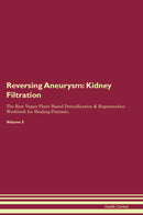 Reversing Aneurysm: Kidney Filtration The Raw Vegan Plant-Based Detoxification & Regeneration Workbook for Healing Patients. Volume 5