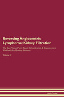 Reversing Angiocentric Lymphoma: Kidney Filtration The Raw Vegan Plant-Based Detoxification & Regeneration Workbook for Healing Patients. Volume 5