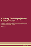 Reversing Aortic Regurgitation: Kidney Filtration The Raw Vegan Plant-Based Detoxification & Regeneration Workbook for Healing Patients. Volume 5