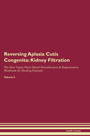 Reversing Aplasia Cutis Congenita: Kidney Filtration The Raw Vegan Plant-Based Detoxification & Regeneration Workbook for Healing Patients. Volume 5