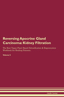 Reversing Apocrine Gland Carcinoma: Kidney Filtration The Raw Vegan Plant-Based Detoxification & Regeneration Workbook for Healing Patients. Volume 5