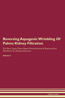 Reversing Aquagenic Wrinkling Of Palms: Kidney Filtration The Raw Vegan Plant-Based Detoxification & Regeneration Workbook for Healing Patients. Volume 5