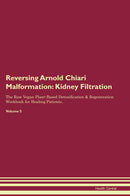 Reversing Arnold Chiari Malformation: Kidney Filtration The Raw Vegan Plant-Based Detoxification & Regeneration Workbook for Healing Patients. Volume 5