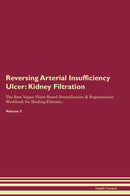 Reversing Arterial Insufficiency Ulcer: Kidney Filtration The Raw Vegan Plant-Based Detoxification & Regeneration Workbook for Healing Patients. Volume 5
