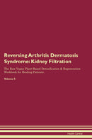 Reversing Arthritis Dermatosis Syndrome: Kidney Filtration The Raw Vegan Plant-Based Detoxification & Regeneration Workbook for Healing Patients. Volume 5