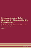 Reversing Attention Deficit Hyperactivity Disorder (ADHD): Kidney Filtration The Raw Vegan Plant-Based Detoxification & Regeneration Workbook for Healing Patients. Volume 5