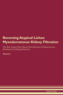 Reversing Atypical Lichen Myxedematosus: Kidney Filtration The Raw Vegan Plant-Based Detoxification & Regeneration Workbook for Healing Patients. Volume 5
