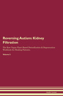Reversing Autism: Kidney Filtration The Raw Vegan Plant-Based Detoxification & Regeneration Workbook for Healing Patients. Volume 5