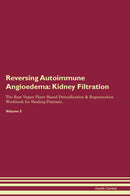 Reversing Autoimmune Angioedema: Kidney Filtration The Raw Vegan Plant-Based Detoxification & Regeneration Workbook for Healing Patients. Volume 5