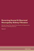 Reversing Axonal & Neuronal Neuropathy: Kidney Filtration The Raw Vegan Plant-Based Detoxification & Regeneration Workbook for Healing Patients. Volume 5