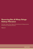 Reversing Bee & Wasp Stings: Kidney Filtration The Raw Vegan Plant-Based Detoxification & Regeneration Workbook for Healing Patients. Volume 5
