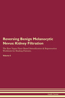 Reversing Benign Melanocytic Nevus: Kidney Filtration The Raw Vegan Plant-Based Detoxification & Regeneration Workbook for Healing Patients. Volume 5