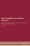 Reversing Bible Cyst: Kidney Filtration The Raw Vegan Plant-Based Detoxification & Regeneration Workbook for Healing Patients. Volume 5