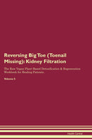 Reversing Big Toe (Toenail Missing): Kidney Filtration The Raw Vegan Plant-Based Detoxification & Regeneration Workbook for Healing Patients. Volume 5