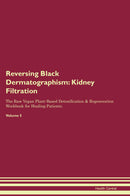 Reversing Black Dermatographism: Kidney Filtration The Raw Vegan Plant-Based Detoxification & Regeneration Workbook for Healing Patients. Volume 5
