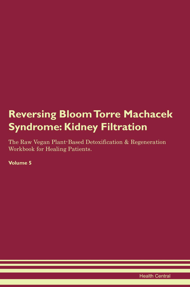 Reversing Bloom Torre Machacek Syndrome: Kidney Filtration The Raw Vegan Plant-Based Detoxification & Regeneration Workbook for Healing Patients. Volume 5