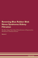 Reversing Blue Rubber Bleb Nevus Syndrome: Kidney Filtration The Raw Vegan Plant-Based Detoxification & Regeneration Workbook for Healing Patients. Volume 5