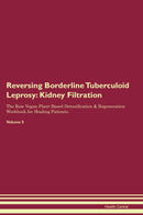 Reversing Borderline Tuberculoid Leprosy: Kidney Filtration The Raw Vegan Plant-Based Detoxification & Regeneration Workbook for Healing Patients. Volume 5