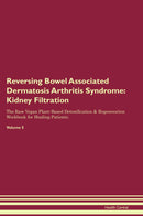 Reversing Bowel Associated Dermatosis Arthritis Syndrome: Kidney Filtration The Raw Vegan Plant-Based Detoxification & Regeneration Workbook for Healing Patients. Volume 5