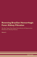 Reversing Brazilian Hemorrhagic Fever: Kidney Filtration The Raw Vegan Plant-Based Detoxification & Regeneration Workbook for Healing Patients. Volume 5