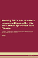Reversing Brittle Hair Intellectual Impairment Decreased Fertility Short Stature Syndrome: Kidney Filtration The Raw Vegan Plant-Based Detoxification & Regeneration Workbook for Healing Patients. Volume 5