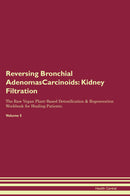 Reversing Bronchial AdenomasCarcinoids: Kidney Filtration The Raw Vegan Plant-Based Detoxification & Regeneration Workbook for Healing Patients. Volume 5