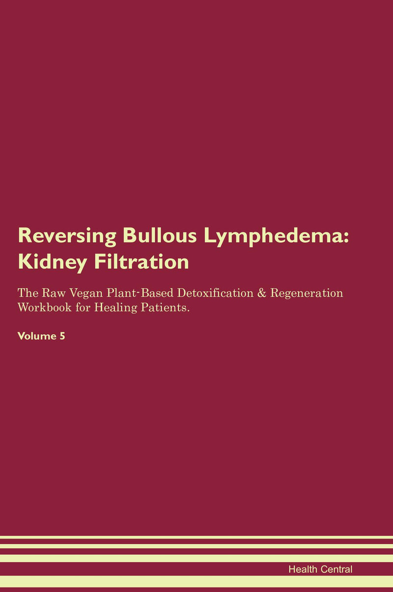 Reversing Bullous Lymphedema: Kidney Filtration The Raw Vegan Plant-Based Detoxification & Regeneration Workbook for Healing Patients. Volume 5