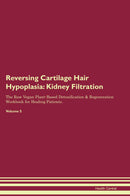 Reversing Cartilage Hair Hypoplasia: Kidney Filtration The Raw Vegan Plant-Based Detoxification & Regeneration Workbook for Healing Patients. Volume 5