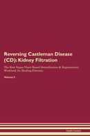 Reversing Castleman Disease (CD): Kidney Filtration The Raw Vegan Plant-Based Detoxification & Regeneration Workbook for Healing Patients. Volume 5