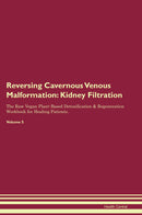 Reversing Cavernous Venous Malformation: Kidney Filtration The Raw Vegan Plant-Based Detoxification & Regeneration Workbook for Healing Patients. Volume 5