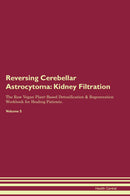 Reversing Cerebellar Astrocytoma: Kidney Filtration The Raw Vegan Plant-Based Detoxification & Regeneration Workbook for Healing Patients. Volume 5