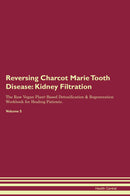 Reversing Charcot Marie Tooth Disease: Kidney Filtration The Raw Vegan Plant-Based Detoxification & Regeneration Workbook for Healing Patients. Volume 5