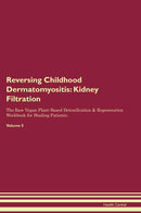 Reversing Childhood Dermatomyositis: Kidney Filtration The Raw Vegan Plant-Based Detoxification & Regeneration Workbook for Healing Patients. Volume 5