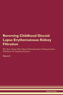Reversing Childhood Discoid Lupus Erythematosus: Kidney Filtration The Raw Vegan Plant-Based Detoxification & Regeneration Workbook for Healing Patients. Volume 5