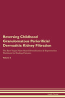 Reversing Childhood Granulomatous Periorificial Dermatitis: Kidney Filtration The Raw Vegan Plant-Based Detoxification & Regeneration Workbook for Healing Patients. Volume 5