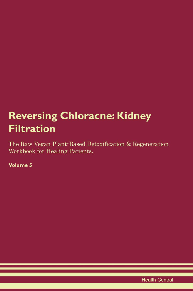 Reversing Chloracne: Kidney Filtration The Raw Vegan Plant-Based Detoxification & Regeneration Workbook for Healing Patients. Volume 5