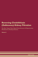 Reversing Cholelithiasis (Gallstones): Kidney Filtration The Raw Vegan Plant-Based Detoxification & Regeneration Workbook for Healing Patients. Volume 5