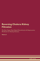 Reversing Cholera: Kidney Filtration The Raw Vegan Plant-Based Detoxification & Regeneration Workbook for Healing Patients. Volume 5