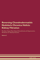 Reversing Chondrodermatitis Nodularis Chronica Helicis: Kidney Filtration The Raw Vegan Plant-Based Detoxification & Regeneration Workbook for Healing Patients. Volume 5