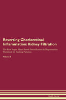 Reversing Chorioretinal Inflammation: Kidney Filtration The Raw Vegan Plant-Based Detoxification & Regeneration Workbook for Healing Patients. Volume 5