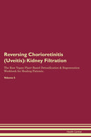 Reversing Chorioretinitis (Uveitis): Kidney Filtration The Raw Vegan Plant-Based Detoxification & Regeneration Workbook for Healing Patients. Volume 5